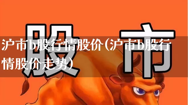 沪市b股行情股价(沪市b股行情股价走势)_https://www.gfdzclz.com_上交所_第1张