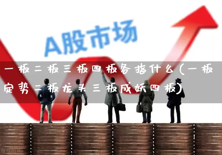 一板二板三板四板各指什么(一板定势二板龙头三板成妖四板)_https://www.gfdzclz.com_创业板_第1张