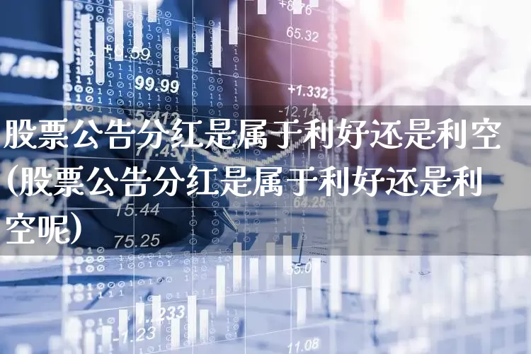股票公告分红是属于利好还是利空(股票公告分红是属于利好还是利空呢)_https://www.gfdzclz.com_上交所_第1张