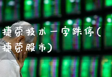 捷荣技术一字跌停(捷荣股市)_https://www.gfdzclz.com_科创板_第1张