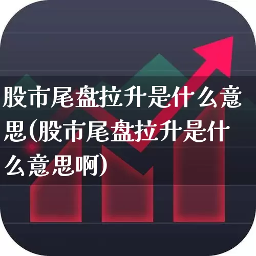 股市尾盘拉升是什么意思(股市尾盘拉升是什么意思啊)_https://www.gfdzclz.com_上交所_第1张