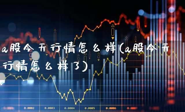 a股今天行情怎么样(a股今天行情怎么样了)_https://www.gfdzclz.com_深交所_第1张