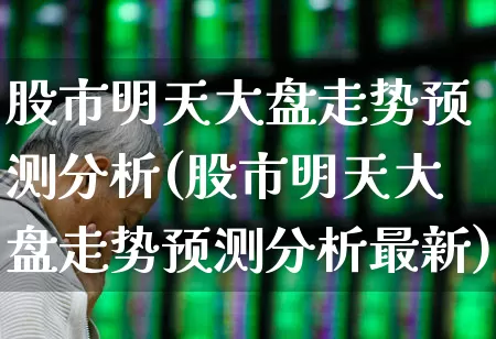 股市明天大盘走势预测分析(股市明天大盘走势预测分析最新)_https://www.gfdzclz.com_上交所_第1张