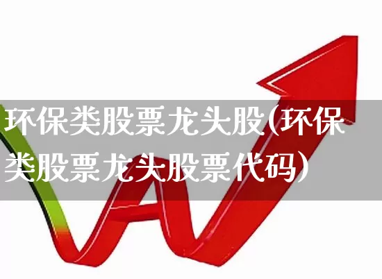 环保类股票龙头股(环保类股票龙头股票代码)_https://www.gfdzclz.com_科创板_第1张