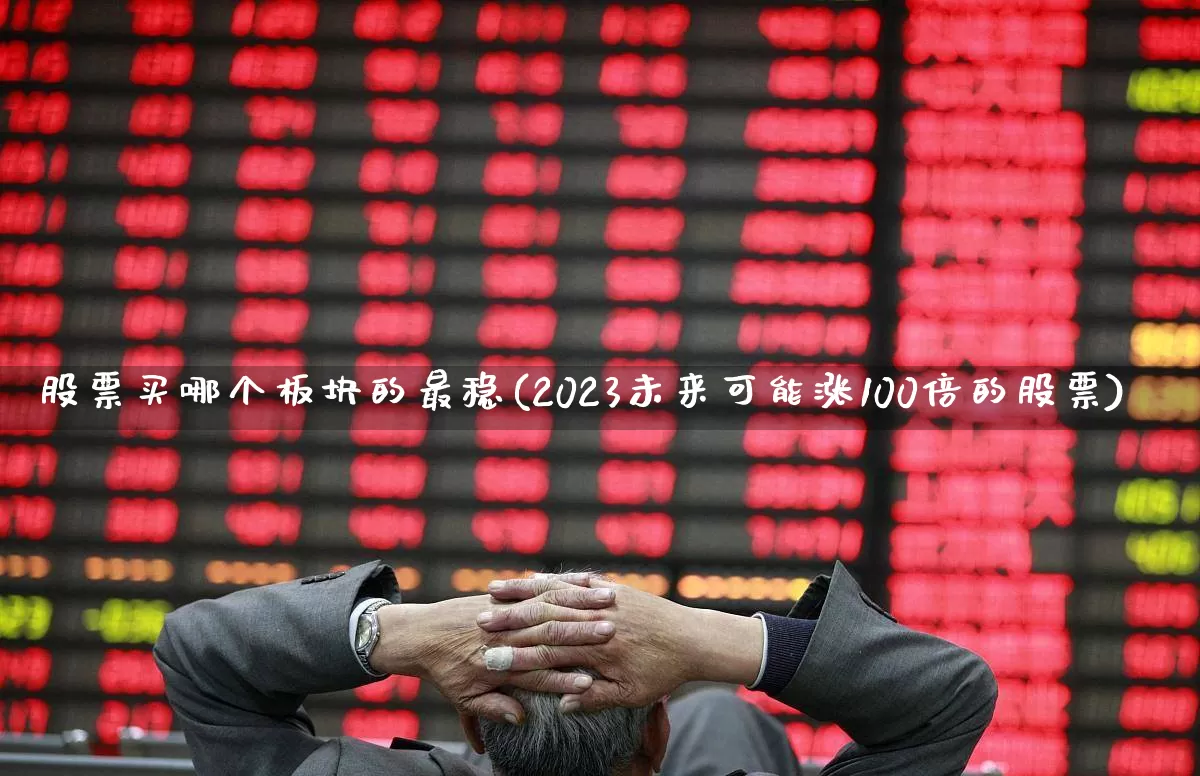 股票买哪个板块的最稳(2023未来可能涨100倍的股票)_https://www.gfdzclz.com_北交所_第1张