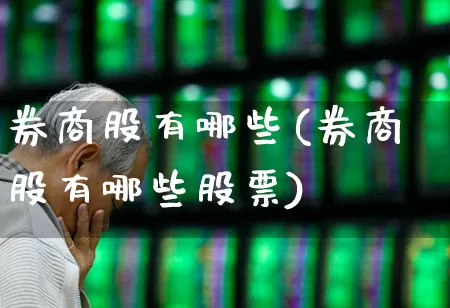 券商股有哪些(券商股有哪些股票)_https://www.gfdzclz.com_深交所_第1张