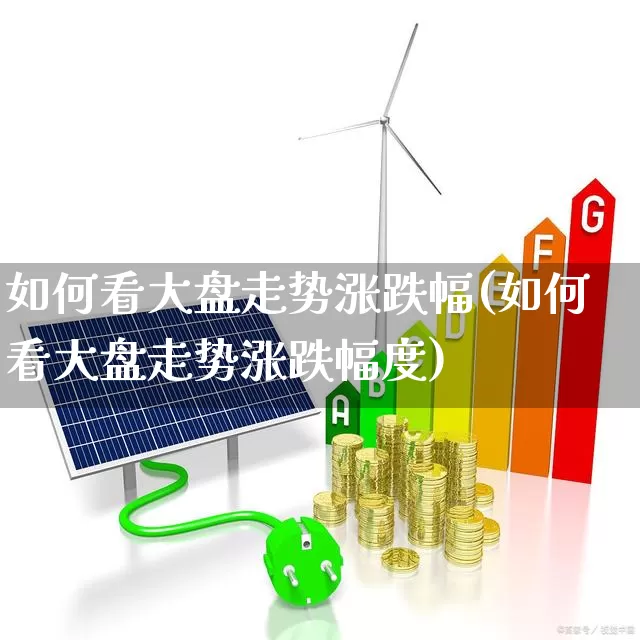 如何看大盘走势涨跌幅(如何看大盘走势涨跌幅度)_https://www.gfdzclz.com_上交所_第1张