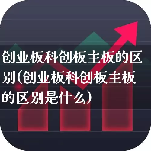 创业板科创板主板的区别(创业板科创板主板的区别是什么)_https://www.gfdzclz.com_上交所_第1张