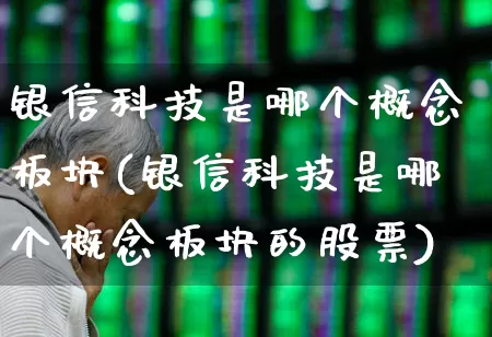 银信科技是哪个概念板块(银信科技是哪个概念板块的股票)_https://www.gfdzclz.com_创业板_第1张