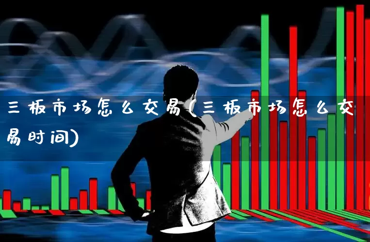 三板市场怎么交易(三板市场怎么交易时间)_https://www.gfdzclz.com_上交所_第1张
