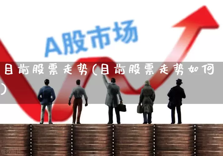 目前股票走势(目前股票走势如何)_https://www.gfdzclz.com_上交所_第1张