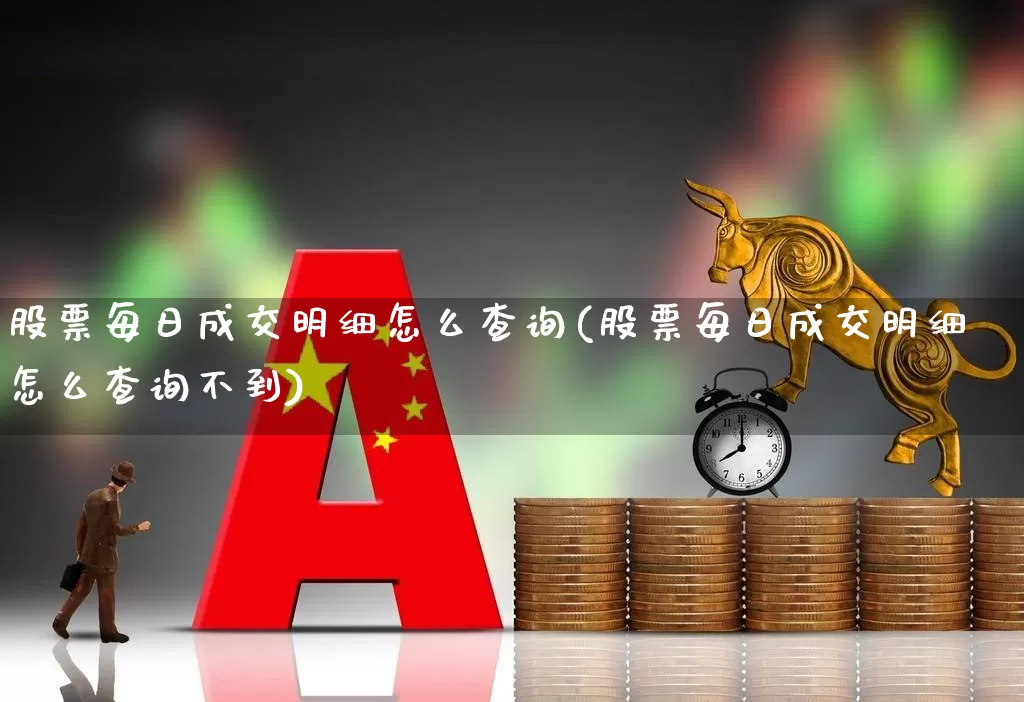 股票每日成交明细怎么查询(股票每日成交明细怎么查询不到)_https://www.gfdzclz.com_上交所_第1张