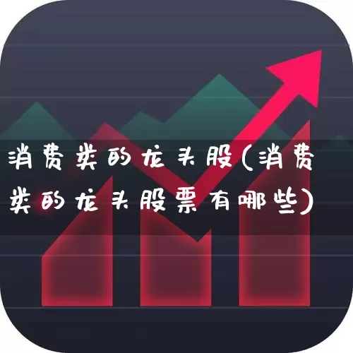 消费类的龙头股(消费类的龙头股票有哪些)_https://www.gfdzclz.com_创业板_第1张