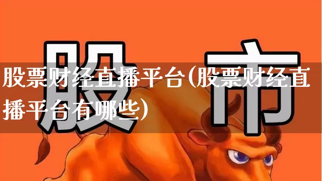 股票财经直播平台(股票财经直播平台有哪些)_https://www.gfdzclz.com_深交所_第1张