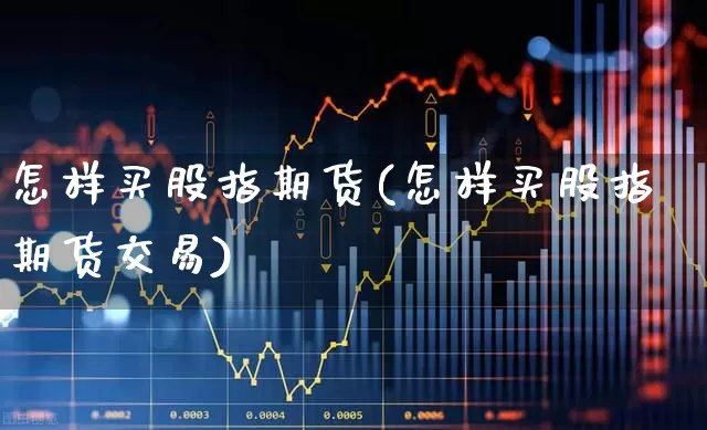 怎样买股指期货(怎样买股指期货交易)_https://www.gfdzclz.com_北交所_第1张