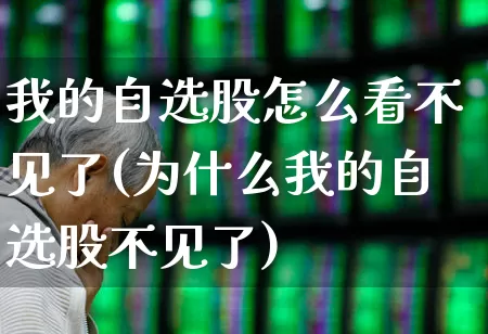 我的自选股怎么看不见了(为什么我的自选股不见了)_https://www.gfdzclz.com_科创板_第1张
