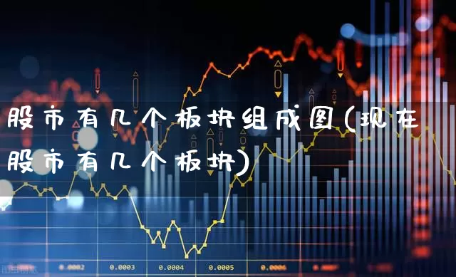 股市有几个板块组成图(现在股市有几个板块)_https://www.gfdzclz.com_北交所_第1张