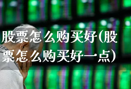 股票怎么购买好(股票怎么购买好一点)_https://www.gfdzclz.com_创业板_第1张