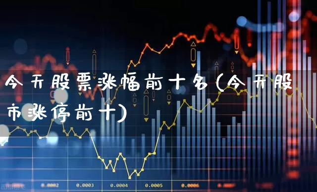 今天股票涨幅前十名(今天股市涨停前十)_https://www.gfdzclz.com_创业板_第1张