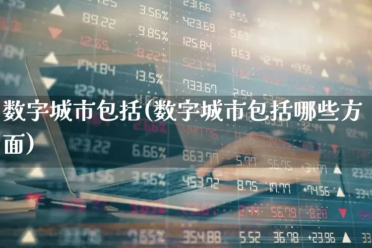 数字城市包括(数字城市包括哪些方面)_https://www.gfdzclz.com_上交所_第1张