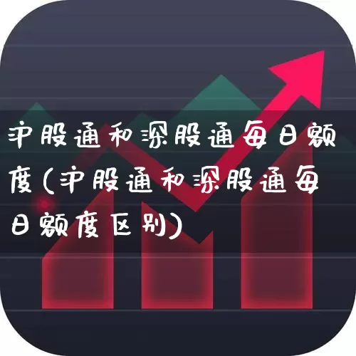 沪股通和深股通每日额度(沪股通和深股通每日额度区别)_https://www.gfdzclz.com_上交所_第1张