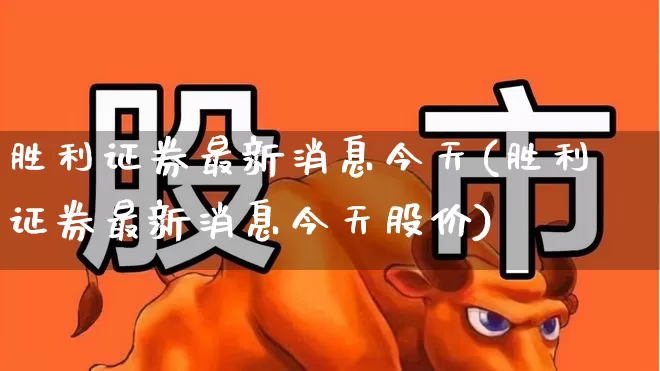 胜利证券最新消息今天(胜利证券最新消息今天股价)_https://www.gfdzclz.com_上交所_第1张
