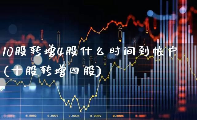 10股转增4股什么时间到帐户(十股转增四股)_https://www.gfdzclz.com_创业板_第1张