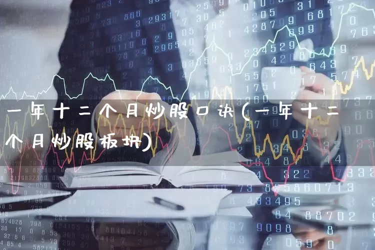 一年十二个月炒股口诀(一年十二个月炒股板块)_https://www.gfdzclz.com_上交所_第1张
