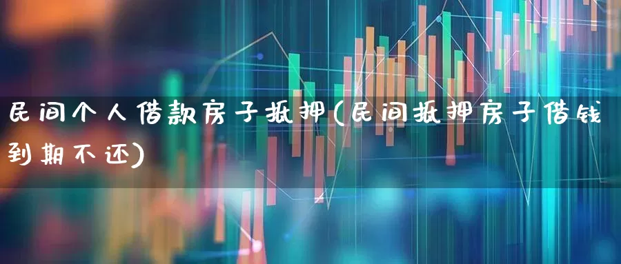 民间个人借款房子抵押(民间抵押房子借钱到期不还)_https://www.gfdzclz.com_科创板_第1张
