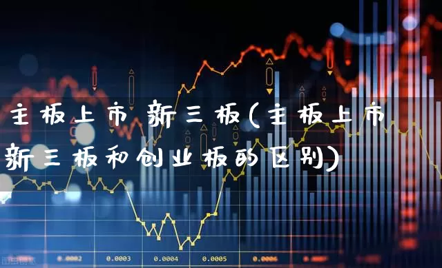 主板上市 新三板(主板上市新三板和创业板的区别)_https://www.gfdzclz.com_创业板_第1张