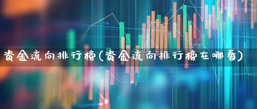 资金流向排行榜(资金流向排行榜在哪看)_https://www.gfdzclz.com_科创板_第1张