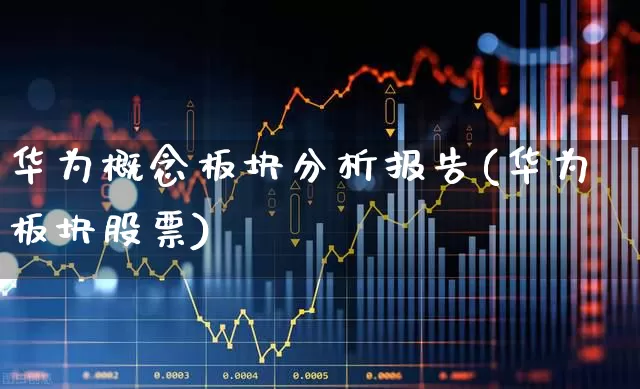 华为概念板块分析报告(华为板块股票)_https://www.gfdzclz.com_创业板_第1张