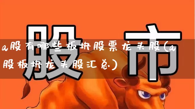 a股有哪些板块股票龙头股(a股板块龙头股汇总)_深交所_第1张_财经网 a股有哪些板块股票龙头股(a股板块龙头股汇总)_https://www.gfdzclz.com_深交所_第1张