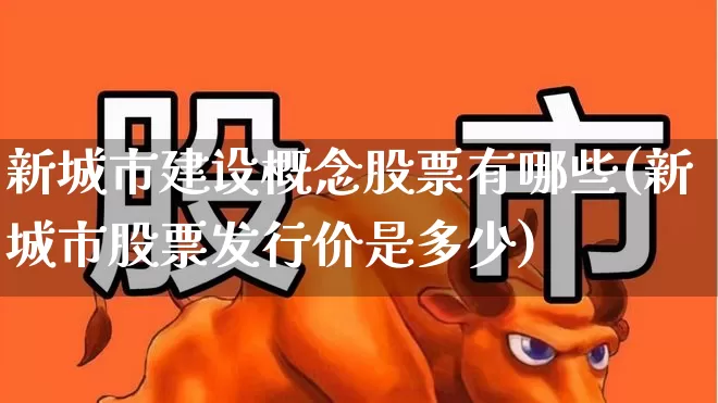 新城市建设概念股票有哪些(新城市股票发行价是多少)_https://www.gfdzclz.com_上交所_第1张