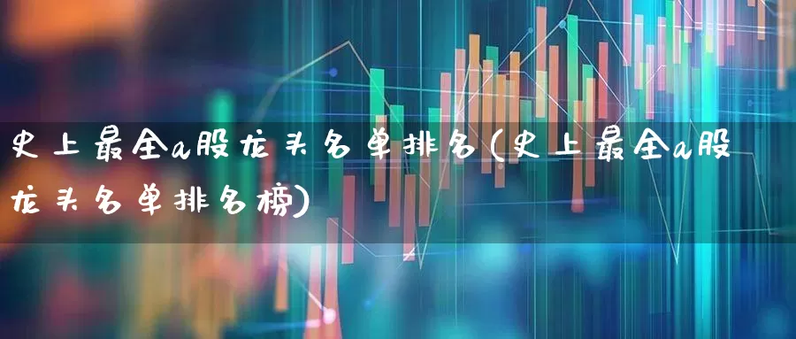 史上最全a股龙头名单排名(史上最全a股龙头名单排名榜)_https://www.gfdzclz.com_科创板_第1张