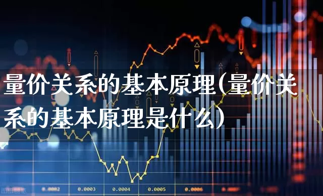 量价关系的基本原理(量价关系的基本原理是什么)_https://www.gfdzclz.com_科创板_第1张