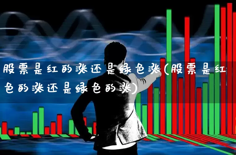 股票是红的涨还是绿色涨(股票是红色的涨还是绿色的涨)_https://www.gfdzclz.com_创业板_第1张