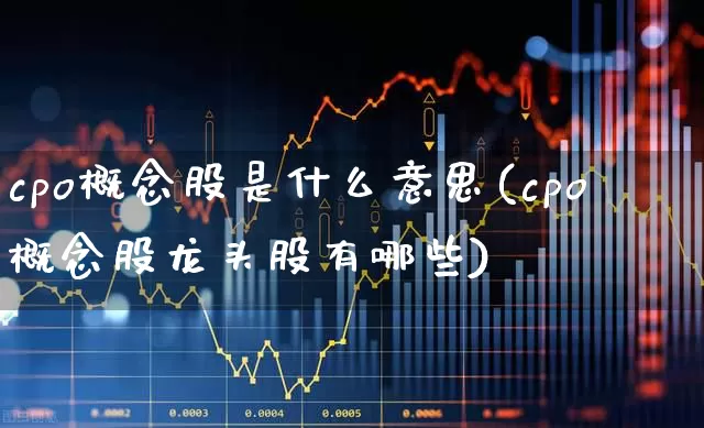 cpo概念股是什么意思(cpo概念股龙头股有哪些)_https://www.gfdzclz.com_科创板_第1张