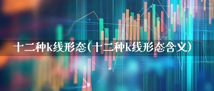 十二种k线形态(十二种k线形态含义)_https://www.gfdzclz.com_创业板_第1张