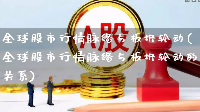 全球股市行情脉络与板块轮动(全球股市行情脉络与板块轮动的关系)_https://www.gfdzclz.com_北交所_第1张