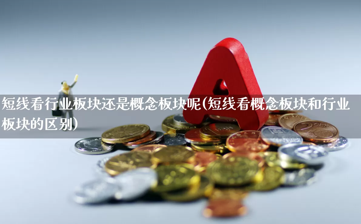 短线看行业板块还是概念板块呢(短线看概念板块和行业板块的区别)_https://www.gfdzclz.com_创业板_第1张