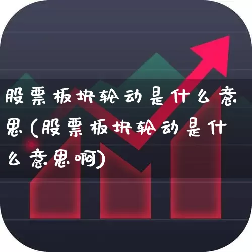 股票板块轮动是什么意思(股票板块轮动是什么意思啊)_https://www.gfdzclz.com_深交所_第1张