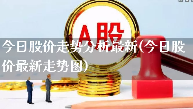 今日股价走势分析最新(今日股价最新走势图)_https://www.gfdzclz.com_北交所_第1张