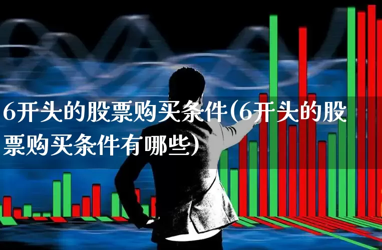 6开头的股票购买条件(6开头的股票购买条件有哪些)_https://www.gfdzclz.com_上交所_第1张