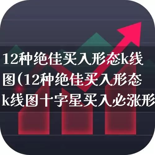 12种绝佳买入形态k线图(12种绝佳买入形态k线图十字星买入必涨形态)_https://www.gfdzclz.com_上交所_第1张