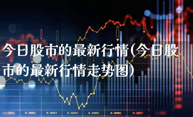 今日股市的最新行情(今日股市的最新行情走势图)_https://www.gfdzclz.com_深交所_第1张