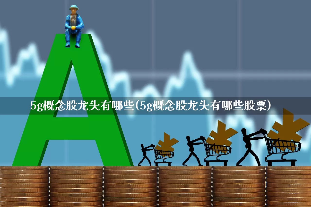 5g概念股龙头有哪些(5g概念股龙头有哪些股票)_https://www.gfdzclz.com_北交所_第1张