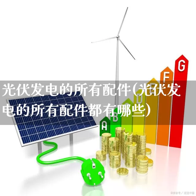 光伏发电的所有配件(光伏发电的所有配件都有哪些)_https://www.gfdzclz.com_创业板_第1张