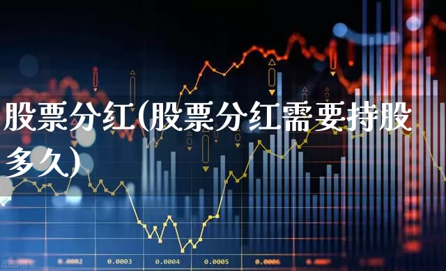 股票分红(股票分红需要持股多久)_https://www.gfdzclz.com_科创板_第1张