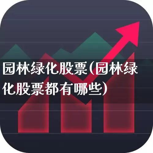 园林绿化股票(园林绿化股票都有哪些)_https://www.gfdzclz.com_创业板_第1张